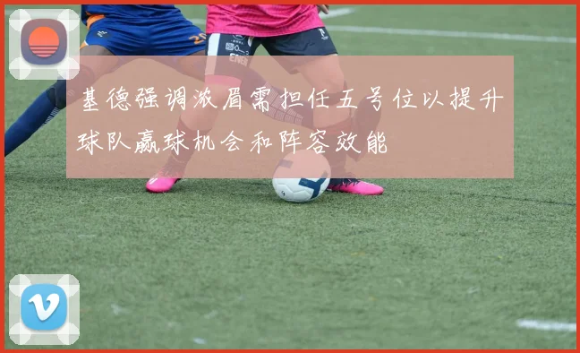 基德强调浓眉需担任五号位以提升球队赢球机会和阵容效能