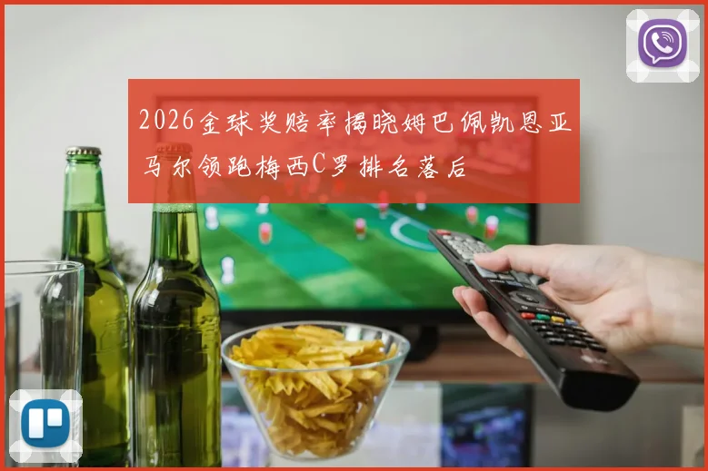 2026金球奖赔率揭晓姆巴佩凯恩亚马尔领跑梅西C罗排名落后