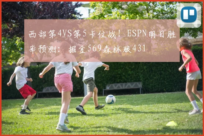 西部第4VS第5卡位战！ESPN明日胜率预测：掘金569森林狼431