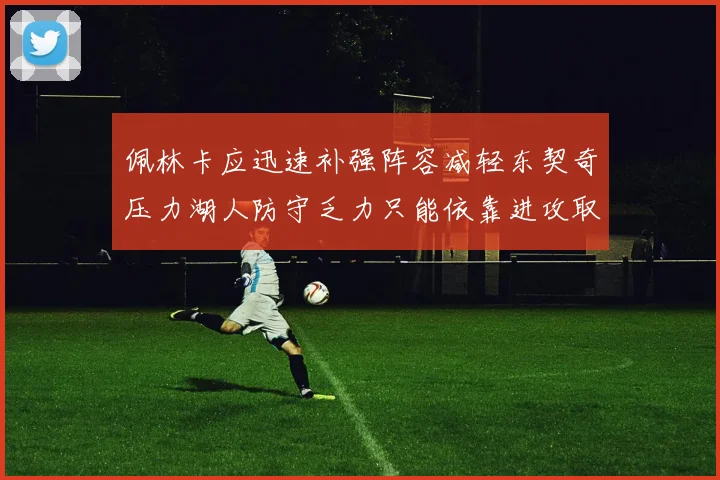 佩林卡应迅速补强阵容减轻东契奇压力湖人防守乏力只能依靠进攻取胜