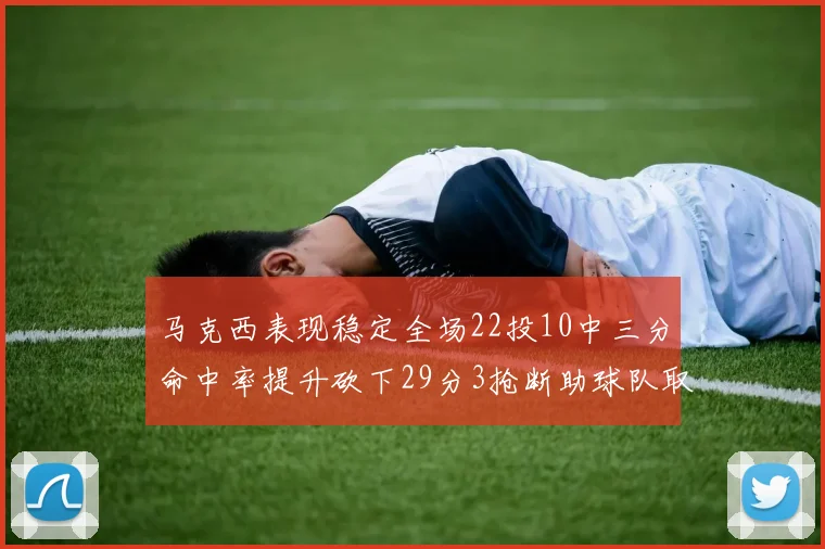 马克西表现稳定全场22投10中三分命中率提升砍下29分3抢断助球队取胜