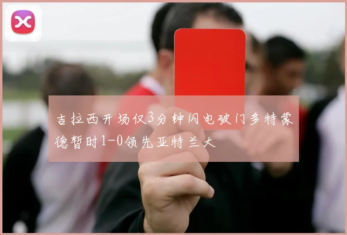 吉拉西开场仅3分钟闪电破门多特蒙德暂时1-0领先亚特兰大