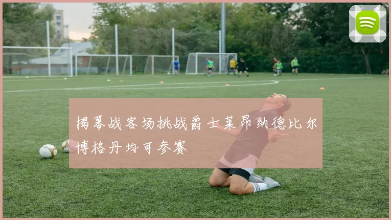 揭幕战客场挑战爵士莱昂纳德比尔博格丹均可参赛