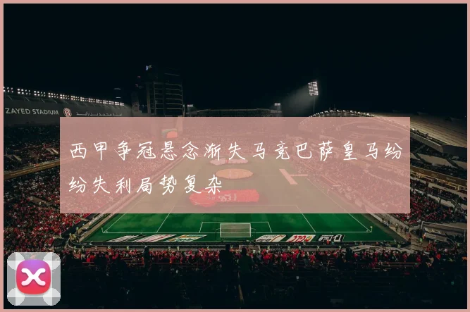 西甲争冠悬念渐失马竞巴萨皇马纷纷失利局势复杂