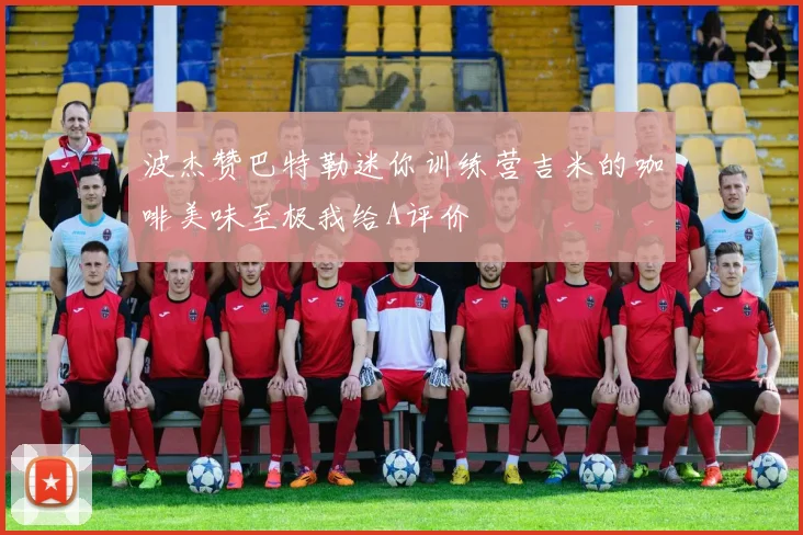 波杰赞巴特勒迷你训练营吉米的咖啡美味至极我给A评价