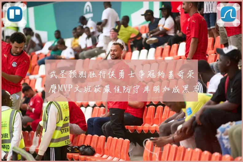 武圣预测独行侠勇士争冠约基奇荣膺MVP文班获最佳防守库明加成黑马赢家