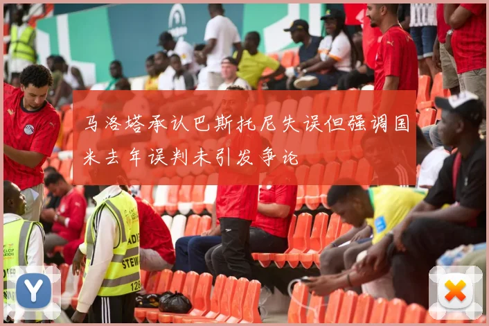 马洛塔承认巴斯托尼失误但强调国米去年误判未引发争论