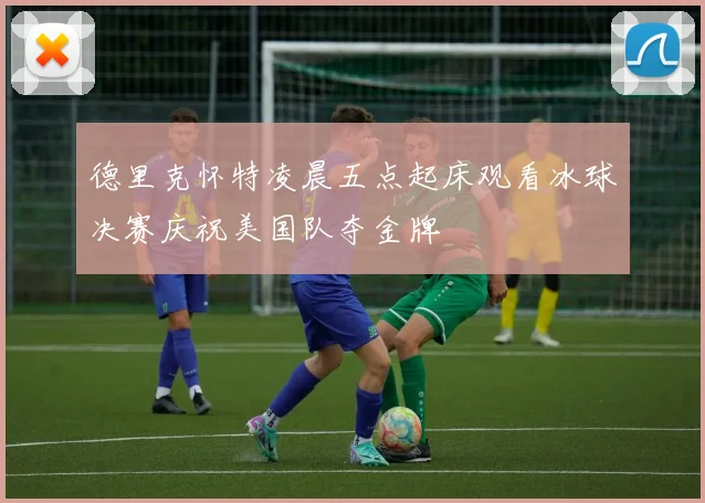 德里克怀特凌晨五点起床观看冰球决赛庆祝美国队夺金牌