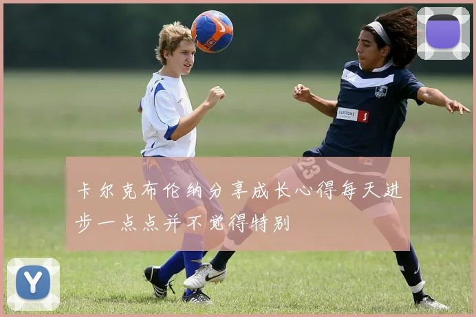 卡尔克布伦纳分享成长心得每天进步一点点并不觉得特别