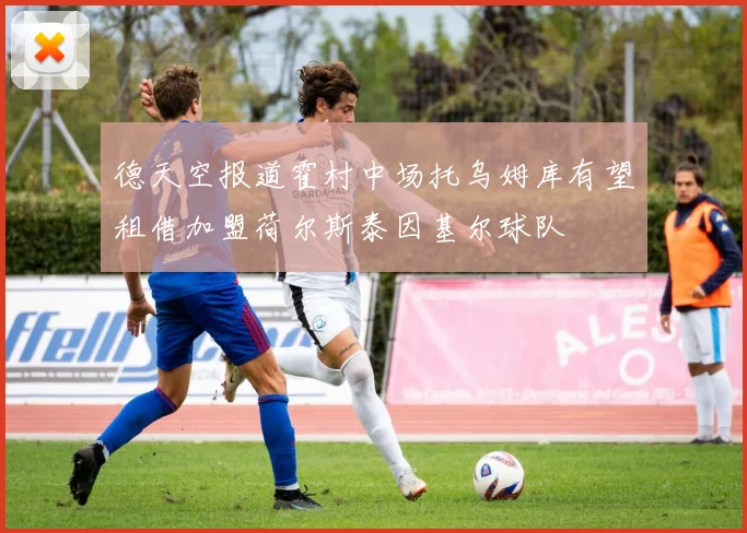 德天空报道霍村中场托乌姆库有望租借加盟荷尔斯泰因基尔球队
