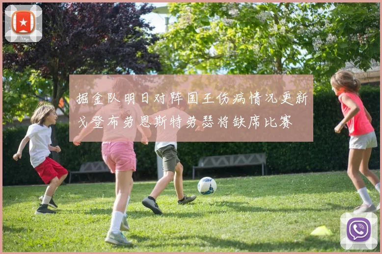 掘金队明日对阵国王伤病情况更新戈登布劳恩斯特劳瑟将缺席比赛