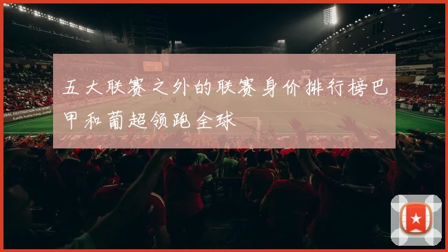 五大联赛之外的联赛身价排行榜巴甲和葡超领跑全球