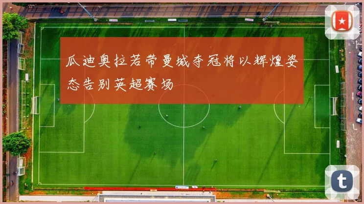 瓜迪奥拉若带曼城夺冠将以辉煌姿态告别英超赛场